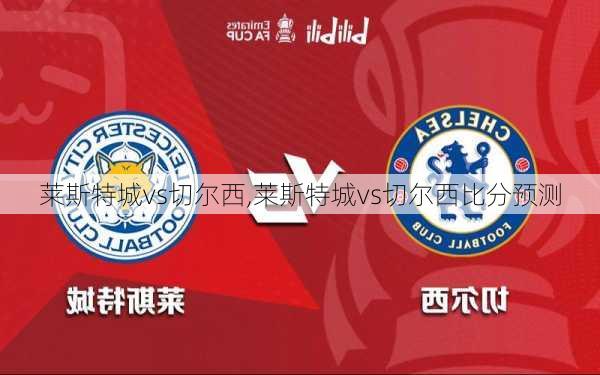 莱斯特城vs切尔西,莱斯特城vs切尔西比分预测