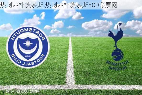热刺vs朴茨茅斯,热刺vs朴茨茅斯500彩票网