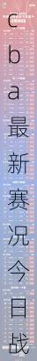 cba最新赛况今日战况,cba最新赛况今日战况