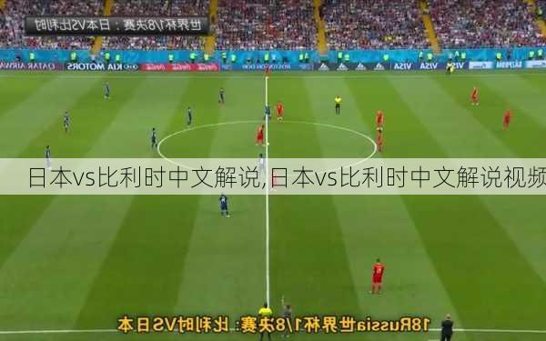 日本vs比利时中文解说,日本vs比利时中文解说视频