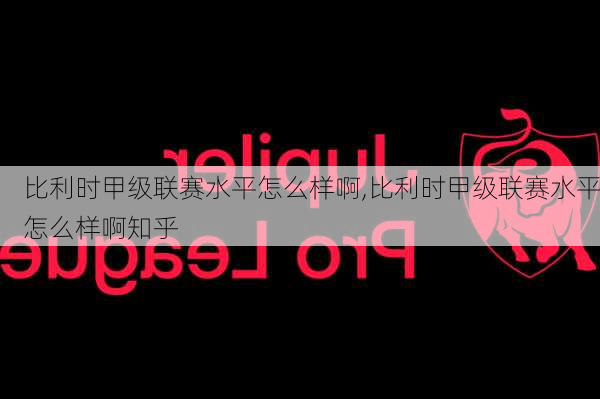 比利时甲级联赛水平怎么样啊,比利时甲级联赛水平怎么样啊知乎