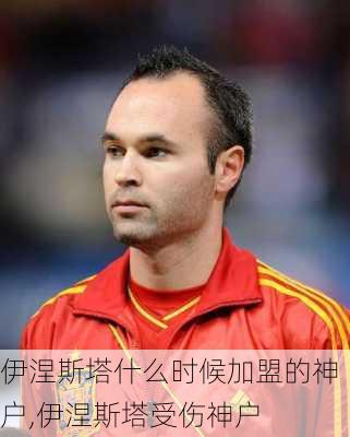 伊涅斯塔什么时候加盟的神户,伊涅斯塔受伤神户