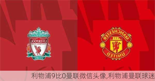 利物浦9比0曼联微信头像,利物浦曼联球迷