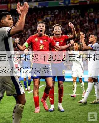 西班牙超级杯2022,西班牙超级杯2022决赛