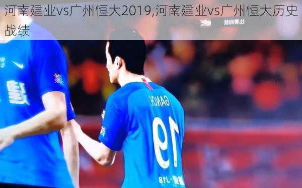 河南建业vs广州恒大2019,河南建业vs广州恒大历史战绩