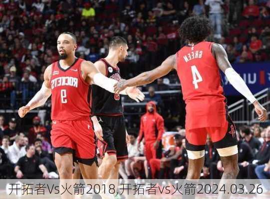 开拓者Vs火箭2018,开拓者vs火箭2024.03.26