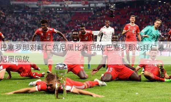 巴塞罗那对拜仁慕尼黑比赛回放,巴塞罗那vs拜仁慕尼黑回放