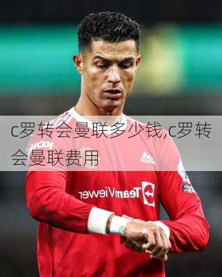 c罗转会曼联多少钱,c罗转会曼联费用