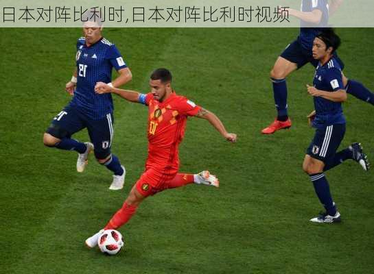 日本对阵比利时,日本对阵比利时视频
