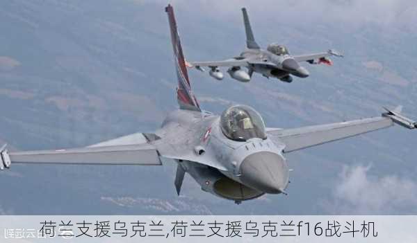 荷兰支援乌克兰,荷兰支援乌克兰f16战斗机