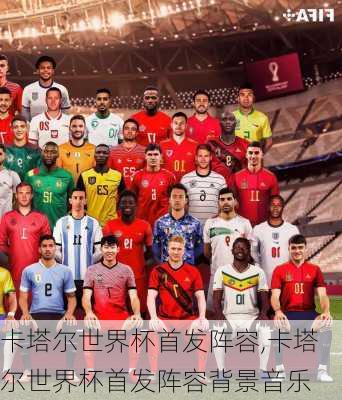 卡塔尔世界杯首发阵容,卡塔尔世界杯首发阵容背景音乐