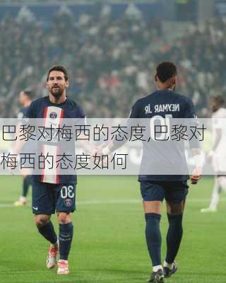巴黎对梅西的态度,巴黎对梅西的态度如何