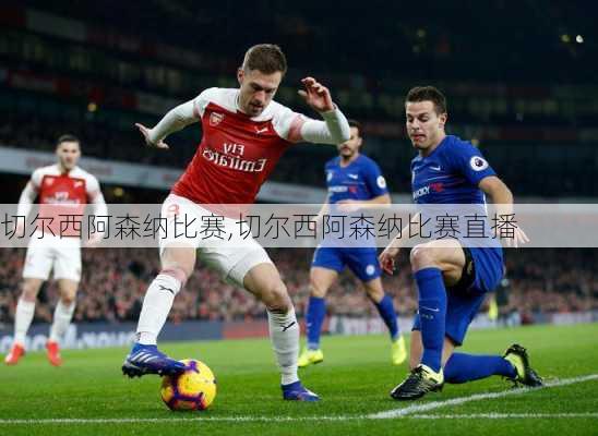 切尔西阿森纳比赛,切尔西阿森纳比赛直播