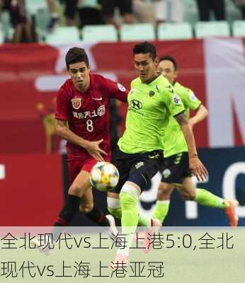 全北现代vs上海上港5:0,全北现代vs上海上港亚冠