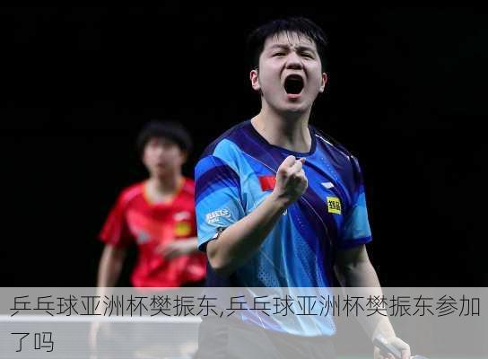乒乓球亚洲杯樊振东,乒乓球亚洲杯樊振东参加了吗