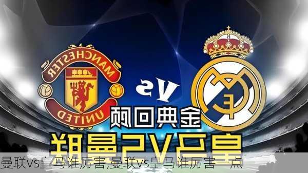 曼联vs皇马谁厉害,曼联vs皇马谁厉害一点