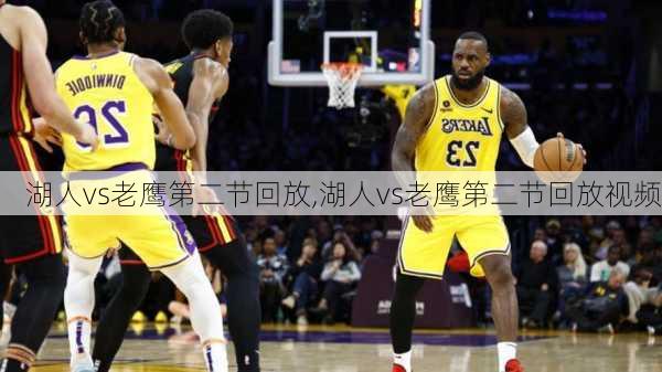 湖人vs老鹰第二节回放,湖人vs老鹰第二节回放视频