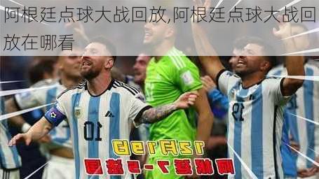 阿根廷点球大战回放,阿根廷点球大战回放在哪看