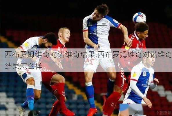 西布罗姆维奇对诺维奇结果,西布罗姆维奇对诺维奇结果怎么样