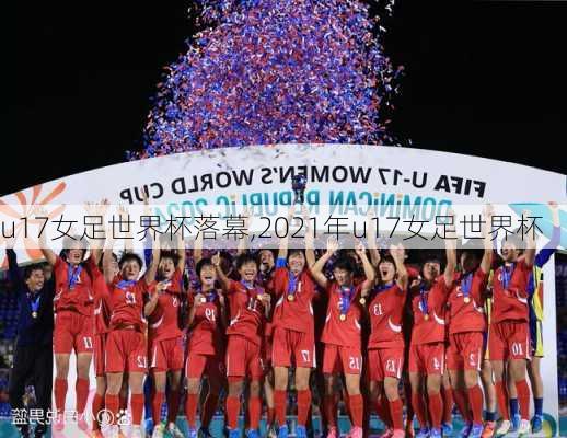 u17女足世界杯落幕,2021年u17女足世界杯