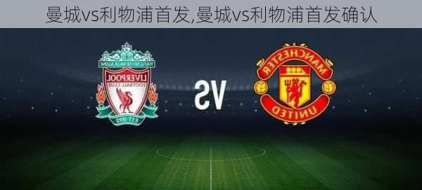 曼城vs利物浦首发,曼城vs利物浦首发确认