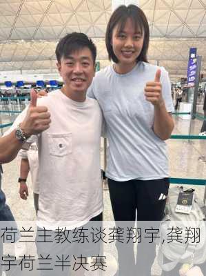 荷兰主教练谈龚翔宇,龚翔宇荷兰半决赛